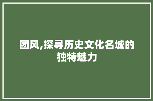 团风,探寻历史文化名城的独特魅力