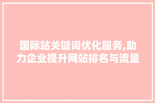 国际站关键词优化服务,助力企业提升网站排名与流量