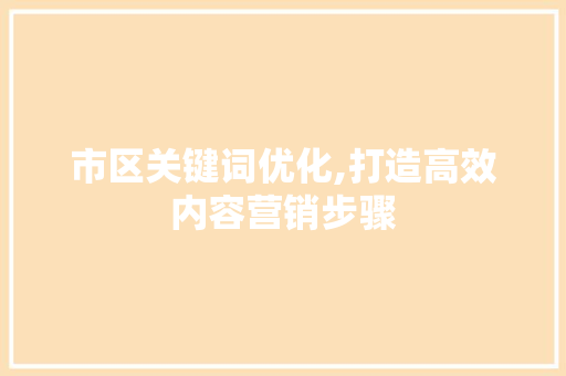 市区关键词优化,打造高效内容营销步骤