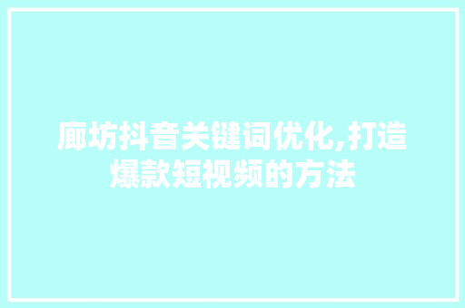 廊坊抖音关键词优化,打造爆款短视频的方法
