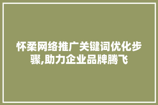 怀柔网络推广关键词优化步骤,助力企业品牌腾飞
