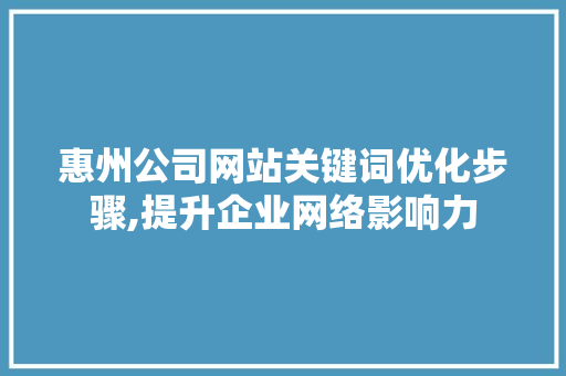 惠州公司网站关键词优化步骤,提升企业网络影响力