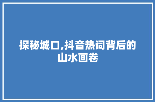 探秘城口,抖音热词背后的山水画卷