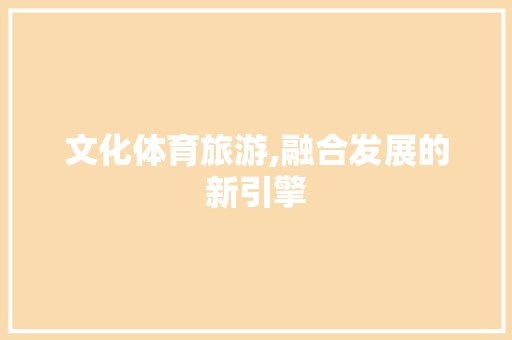 文化体育旅游,融合发展的新引擎