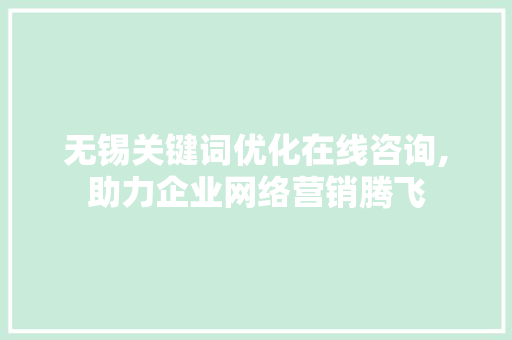 无锡关键词优化在线咨询,助力企业网络营销腾飞