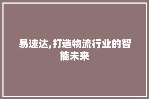 易速达,打造物流行业的智能未来