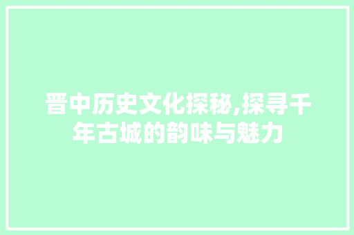 晋中历史文化探秘,探寻千年古城的韵味与魅力