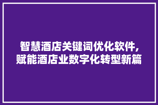 智慧酒店关键词优化软件,赋能酒店业数字化转型新篇章