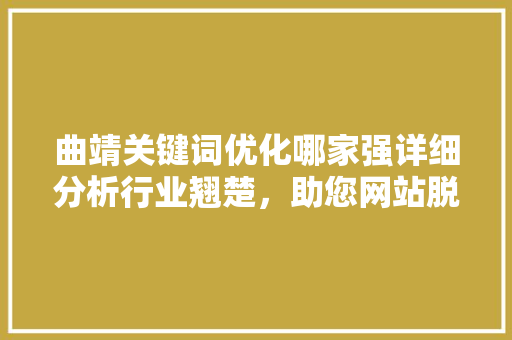 曲靖关键词优化哪家强详细分析行业翘楚，助您网站脱颖而出