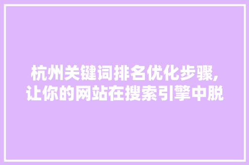 杭州关键词排名优化步骤,让你的网站在搜索引擎中脱颖而出