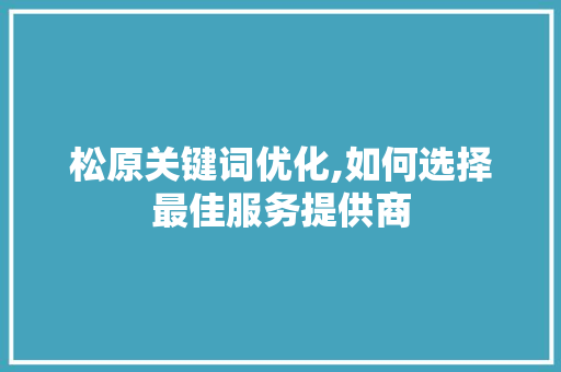 松原关键词优化,如何选择最佳服务提供商