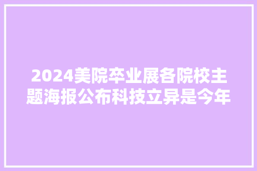 2024美院卒业展各院校主题海报公布科技立异是今年最大年夜主题
