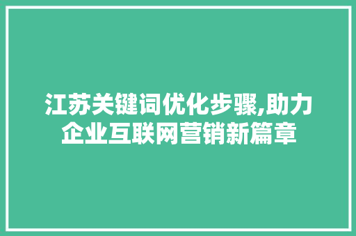 江苏关键词优化步骤,助力企业互联网营销新篇章