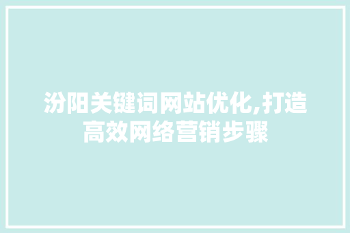 汾阳关键词网站优化,打造高效网络营销步骤