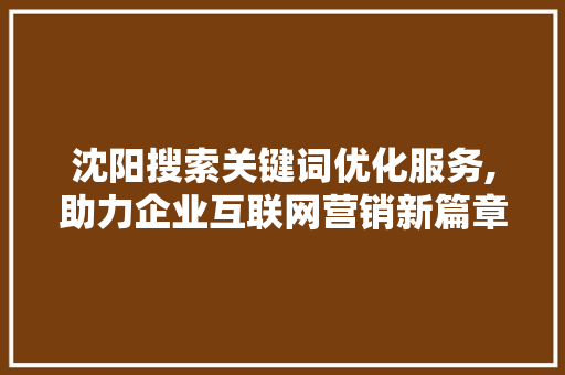 沈阳搜索关键词优化服务,助力企业互联网营销新篇章