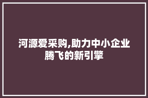 河源爱采购,助力中小企业腾飞的新引擎