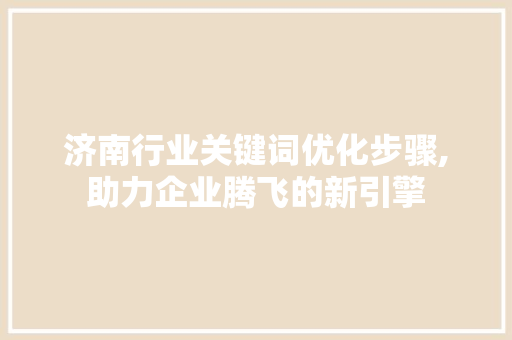 济南行业关键词优化步骤,助力企业腾飞的新引擎
