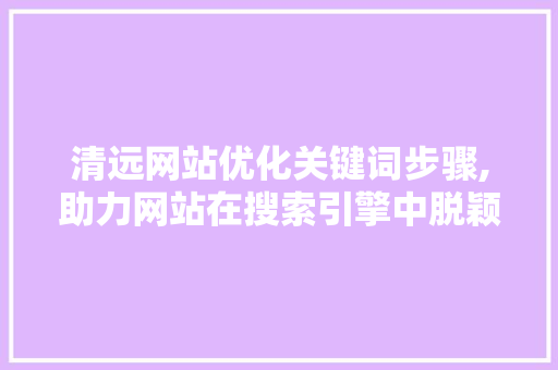 清远网站优化关键词步骤,助力网站在搜索引擎中脱颖而出