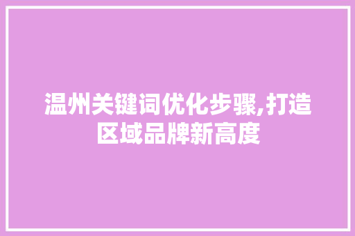 温州关键词优化步骤,打造区域品牌新高度