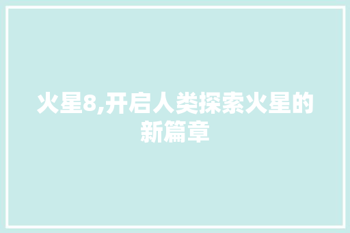火星8,开启人类探索火星的新篇章