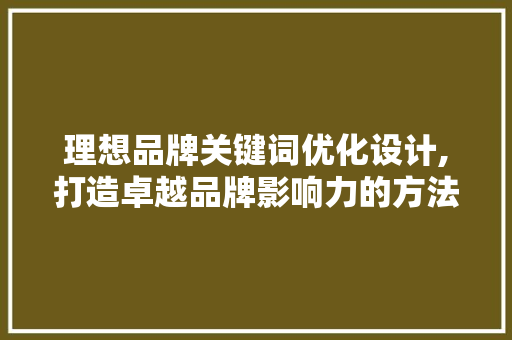 理想品牌关键词优化设计,打造卓越品牌影响力的方法