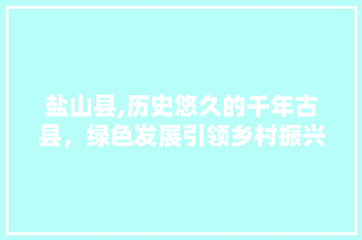 盐山县,历史悠久的千年古县，绿色发展引领乡村振兴