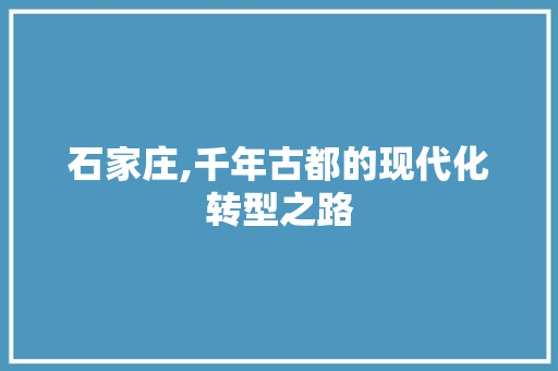 石家庄,千年古都的现代化转型之路