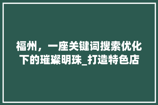 福州，一座关键词搜索优化下的璀璨明珠_打造特色店铺的方法