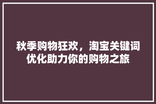 秋季购物狂欢，淘宝关键词优化助力你的购物之旅
