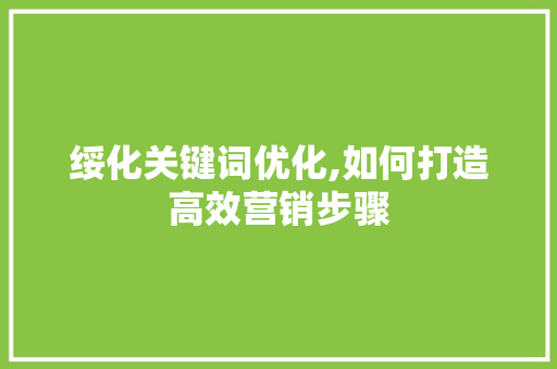 绥化关键词优化,如何打造高效营销步骤