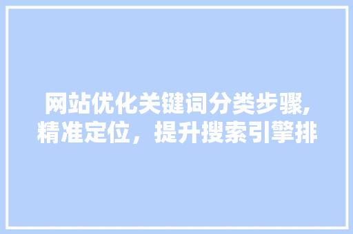 网站优化关键词分类步骤,精准定位，提升搜索引擎排名
