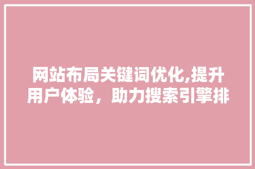 网站布局关键词优化,提升用户体验，助力搜索引擎排名