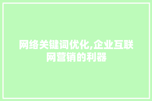 网络关键词优化,企业互联网营销的利器