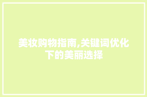 美妆购物指南,关键词优化下的美丽选择