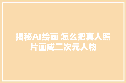 揭秘AI绘画 怎么把真人照片画成二次元人物