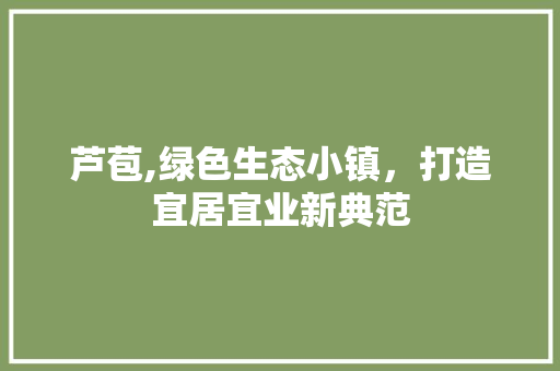 芦苞,绿色生态小镇，打造宜居宜业新典范