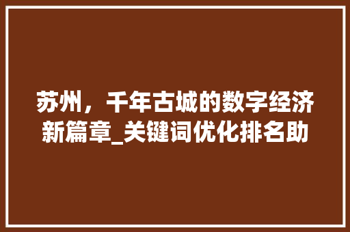 苏州，千年古城的数字经济新篇章_关键词优化排名助力古城焕发新生