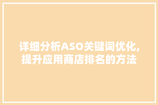 详细分析ASO关键词优化,提升应用商店排名的方法
