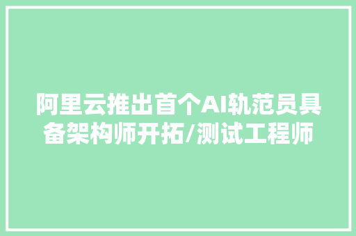 阿里云推出首个AI轨范员具备架构师开拓/测试工程师等技能