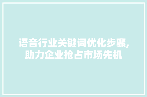 语音行业关键词优化步骤,助力企业抢占市场先机