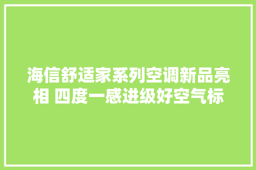 海信舒适家系列空调新品亮相 四度一感进级好空气标准