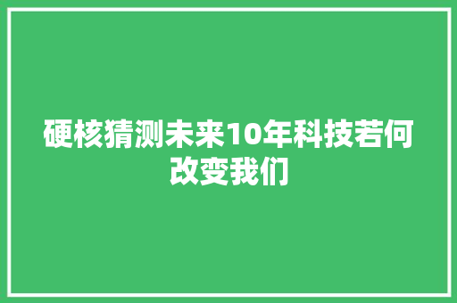 硬核猜测未来10年科技若何改变我们