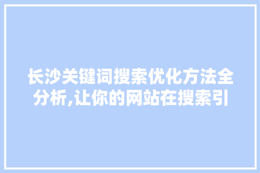 长沙关键词搜索优化方法全分析,让你的网站在搜索引擎中脱颖而出