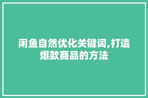 闲鱼自然优化关键词,打造爆款商品的方法