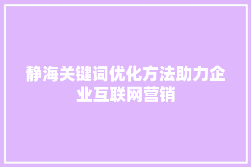静海关键词优化方法助力企业互联网营销