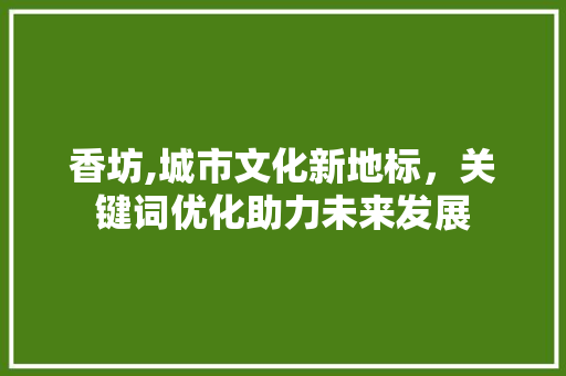 香坊,城市文化新地标，关键词优化助力未来发展