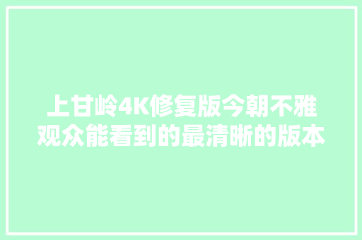 上甘岭4K修复版今朝不雅观众能看到的最清晰的版本