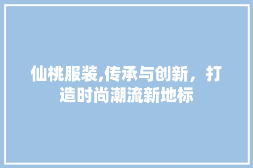 仙桃服装,传承与创新，打造时尚潮流新地标