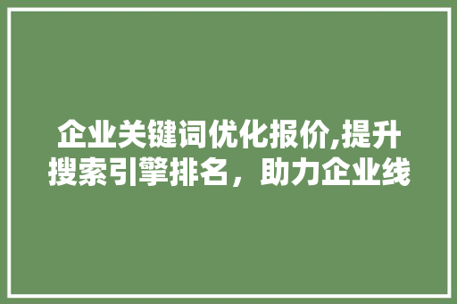 企业关键词优化报价,提升搜索引擎排名，助力企业线上发展