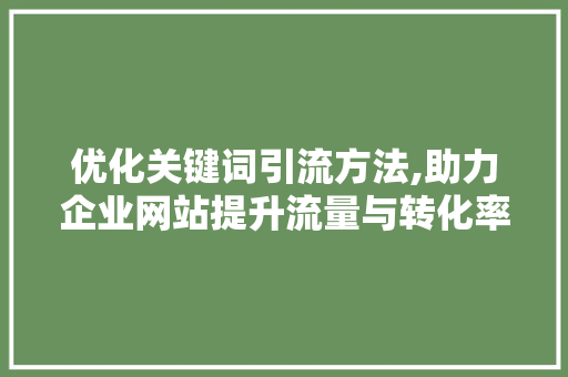 优化关键词引流方法,助力企业网站提升流量与转化率